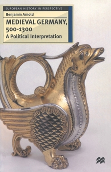 Medieval Germany, 500 - 1300: A Political Interpretation - Book  of the European History in Perspective