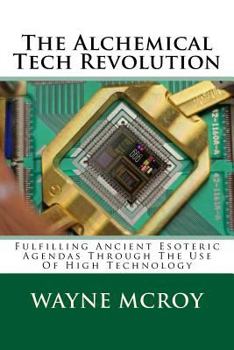 The Alchemical Tech Revolution: Fulfilling Ancient Esoteric Agendas Through The Use Of High Technology