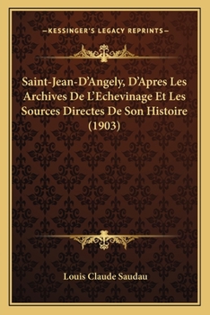 Paperback Saint-Jean-D'Angely, D'Apres Les Archives De L'Echevinage Et Les Sources Directes De Son Histoire (1903) [French] Book