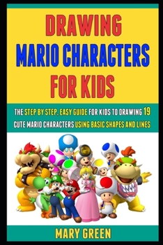 Paperback Drawing Mario Characters For Kids: The Step By Step, Easy Guide For Kids To Drawing 19 Cute Mario Characters Using Basic Shapes And Lines. Book