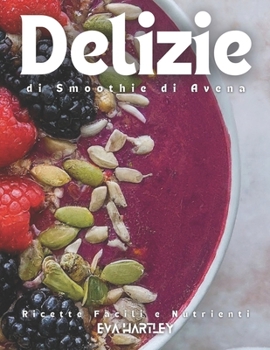 Delizie di Smoothie di Avena: Ricette Facili e Nutrienti (Italian Edition)