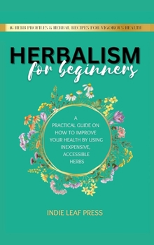 Hardcover Herbalism for beginners: A practical guide on how to improve your health by using inexpensive, accessible herbs Book