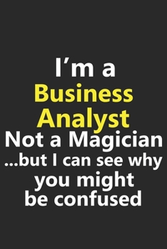 I’m a Business Analyst Not A Magician But I Can See Why You Might Be Confused: Funny Job Career Notebook Journal Lined Wide Ruled Paper Stylish Diary Planner 6x9 Inches 120 Pages Gift