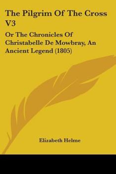 The Pilgrim Of The Cross V3: Or The Chronicles Of Christabelle De Mowbray, An Ancient Legend