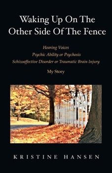 Paperback Waking Up on the Other Side of the Fence: Hearing Voices/Psychic Ability or Psychosis/Schizoaffective Disorder or Tra Book