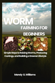 WORM FARMING FOR BEGINNERS: Simple Steps to Raising Worms, Producing Castings, and Building a Greener Lifestyle