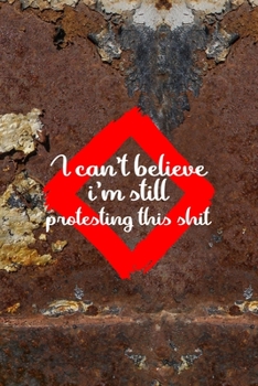 Paperback I Can't Believe I'm Still Protesting This Shit: All Purpose 6x9 Blank Lined Notebook Journal Way Better Than A Card Trendy Unique Gift Brown And White Book