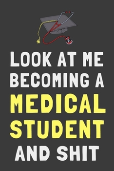 Look At Me Becoming a Medical Student and Shit: Funny Med School Student Journal Lined Notebook Gift