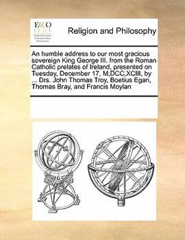 Paperback An Humble Address to Our Most Gracious Sovereign King George III. from the Roman Catholic Prelates of Ireland, Presented on Tuesday, December 17, M, D Book