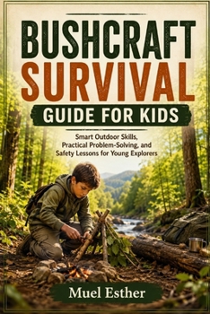 Paperback Bushcraft Survival Guide for Kids: Smart Outdoor Skills, Practical Problem-Solving, and Safety Lessons for Young Explorers Book