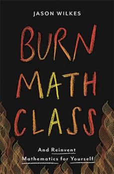 Hardcover Burn Math Class: And Reinvent Mathematics for Yourself Book