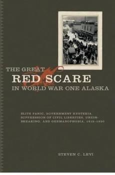 Paperback The Great Red Scare in World War One Alaska: Elite Panic, Government Hysteria, Suppression of Civil Liberties, Union-Breaking, and Germanophobia, 1915 Book