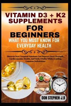 Paperback Vitamin D3 + K2 Supplements for Beginners What You Must Know for Everyday Health: Discover How Targeted Nutrients Can Improve Bone Strength, Cardiovas Book