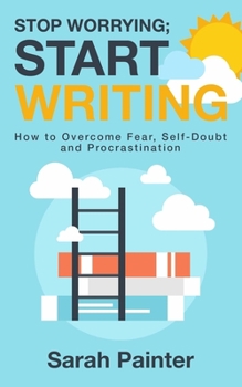 Paperback Stop Worrying; Start Writing: How To Overcome Fear, Self-Doubt and Procrastination Book