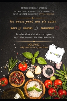 DIX RECETTES SIMPLES ET NOURRISSANTES POUR NOURIRE TON CORPS INTELLIGEMENT: les bases pour une vie saine TRANSFORMATION / NUTRITION VOLUME 1 DÉJEUNER ... SIMPLE ET DÉLICIEUSES (French Edition)