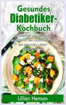 Gesundes Diabetiker- Kochbuch: Vollwertige und gesunde Rezepte für den Diabetiker, der ein gesundes Leben führen möchte