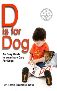 D is for Dog: An Easy Guide to Veterinary Care for Dogs