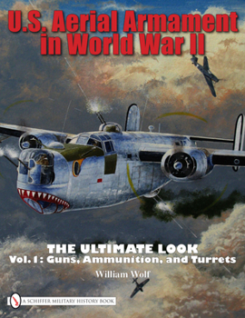 Hardcover U.S. Aerial Armament in World War II the Ultimate Look: Vol.1: Guns, Ammunition, and Turrets Book