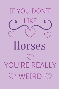 Paperback If You Don't Like Horses You're Really Weird: Cute Lined Notepad Gift For Horse Lover Book