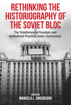 Library Binding Rethinking the Historiography of the Soviet Bloc: The Totalitarianism Paradigm and Institutional Practices Under Communism Book