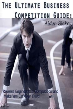 Paperback The Ultimate Business Competition Guide: : Reverse Engineer the Competition and Make 'em Eat Your Dust! Book