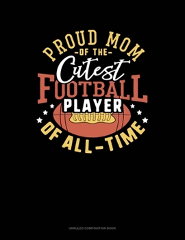 Proud Mom Of The Cutest Football Player On The Field: Unruled Composition Book