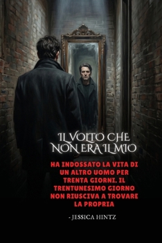 Il volto che non era il mio: Ha indossato la vita di un altro uomo per trenta giorni. Il trentunesimo giorno non riusciva a trovare la propria (Italian Edition)