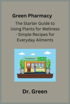 Paperback Green Pharmacy: The Starter Guide to Using Plants for Wellness - Simple Recipes for Everyday Ailments Book
