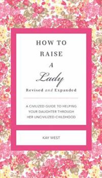 Hardcover How to Raise a Lady Revised and Updated: A Civilized Guide to Helping Your Daughter Through Her Uncivilized Childhood Book