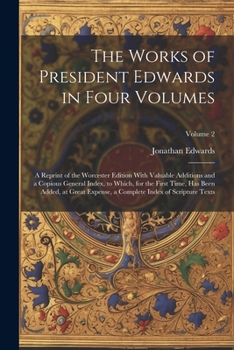 Paperback The Works of President Edwards in Four Volumes: A Reprint of the Worcester Edition With Valuable Additions and a Copious General Index, to Which, for Book