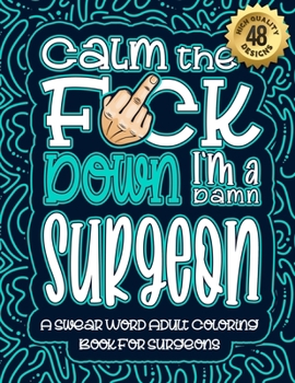 Paperback Calm The F*ck Down I'm a surgeon: Swear Word Coloring Book For Adults: Humorous job Cusses, Snarky Comments, Motivating Quotes & Relatable surgeon Ref Book