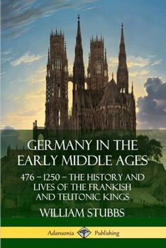 Paperback Germany in the Early Middle Ages: 476 - 1250 - The History and Lives of the Frankish and Teutonic Kings Book