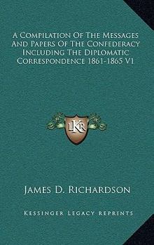 Paperback A Compilation Of The Messages And Papers Of The Confederacy Including The Diplomatic Correspondence 1861-1865 V1 Book