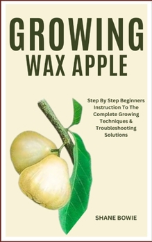 Paperback Growing Wax Apple: Step By Step Beginners Instruction To The Complete Growing Techniques & Troubleshooting Solutions Book