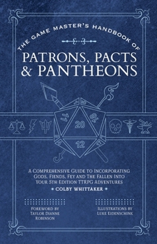 Paperback The Game Master's Handbook of Patrons, Pacts & Pantheons: A Comprehensive Guide to Incorporating Gods, Fiends, Fey and the Fallen Into Your 5th Editio Book