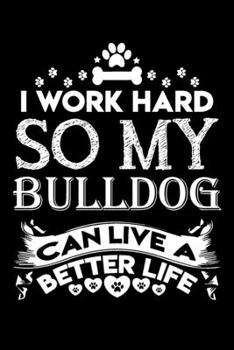 I work hard so my bulldog can live a better life: Cute English bulldog lovers notebook journal or dairy | English bulldog Dog owner appreciation gift | Lined Notebook Journal (6"x 9")