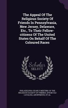 The Appeal of the Religious Society of Friends in Pennsylvania, New Jersey, Delaware, Etc., to Their Fellow-Citizens of the United States on Behalf of the Coloured Races