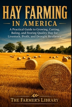 Hay Farming in America: Growing, Cutting, Baling & Storing Quality Hay for Livestock, Profit & Drought Resilience