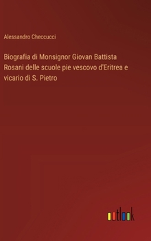 Biografia di Monsignor Giovan Battista Rosani delle scuole pie vescovo d'Eritrea e vicario di S. Pietro (Italian Edition)