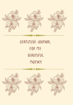 GRATITUDE JOURNAL  FOR MY  BEAUTIFUL MOTHER.: Journal for women.happiness, positivity journal.daily gratitude journal for women, writing prompts and dream journal