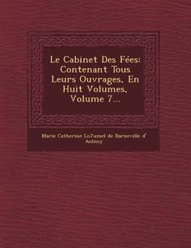 Le Cabinet Des Fees: Contenant Tous Leurs Ouvrages, En Huit Volumes, Volume 7...