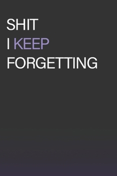 Paperback Shit I Keep Forgetting: 120 Pages - 6 x 9: a Notebook For People Who Keep Forgetting their Shit Book