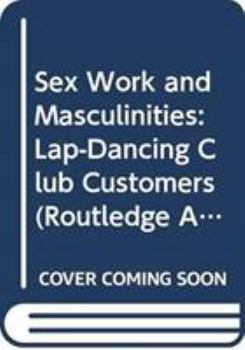 Hardcover Sex Work and Masculinities: Lap-Dancing Club Customers (Routledge Advances in Ethnography) Book