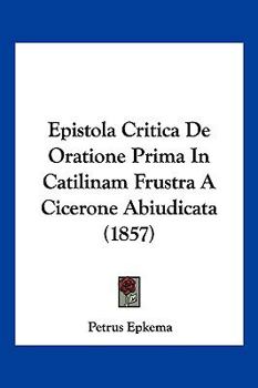 Paperback Epistola Critica De Oratione Prima In Catilinam Frustra A Cicerone Abiudicata (1857) [Latin] Book