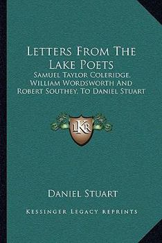 Paperback Letters From The Lake Poets: Samuel Taylor Coleridge, William Wordsworth And Robert Southey, To Daniel Stuart Book