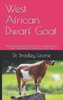 Paperback West African Dwarf Goat: The Comprehensive Guide On How To Housing, Diet And Other Characteristics Of West African Dwarf Goat Book