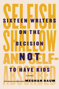 Hardcover Selfish, Shallow, and Self-Absorbed: Sixteen Writers on the Decision Not to Have Kids Book