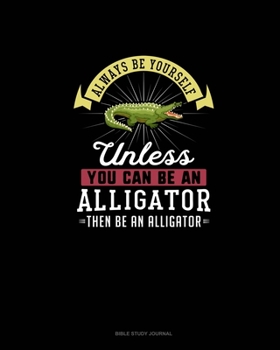 Paperback Always Be Yourself Unless You Can Be An Alligator Then Be An Alligator: Bible Study Journal Book