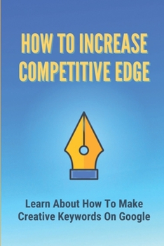 Paperback How To Increase Competitive Edge: Learn About How To Make Creative Keywords On Google: How To Use Keywords Book