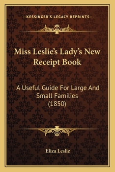 Paperback Miss Leslie's Lady's New Receipt Book: A Useful Guide For Large And Small Families (1850) Book